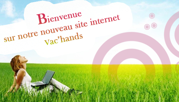 Vac'hands est heureux de vous dévoiler son nouveau site internet. Nous avons repensé l’intégralité de la charte graphique et de la structure pour vous satisfaire au maximum.